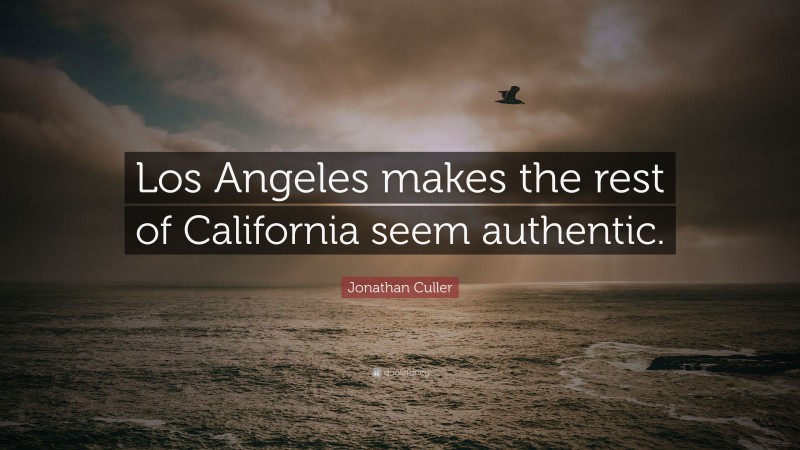 Jonathan Culler Quote: “Los Angeles makes the rest of California seem authentic.”