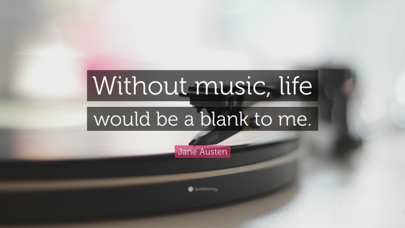 Jane Austen Quote: “Without music, life would be a blank to me.”