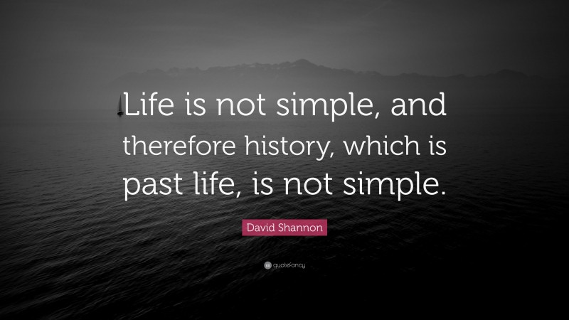 David Shannon Quote: “Life is not simple, and therefore history, which is past life, is not simple.”