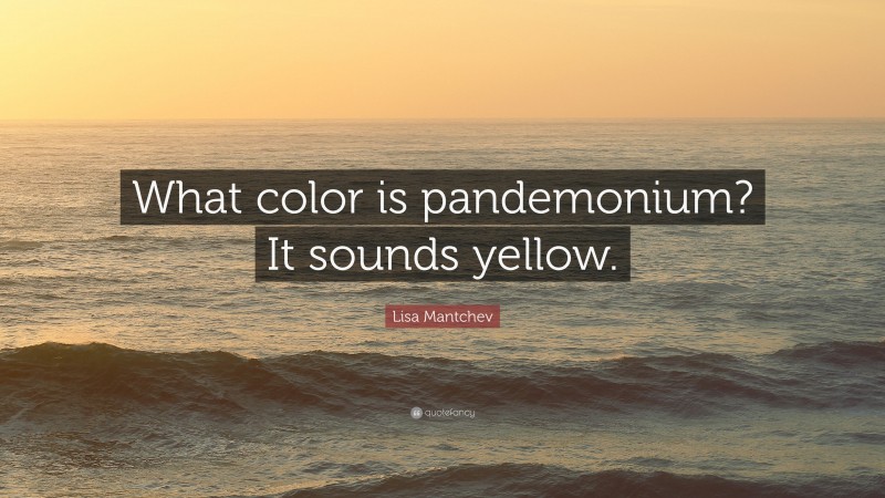 Lisa Mantchev Quote: “What color is pandemonium? It sounds yellow.”