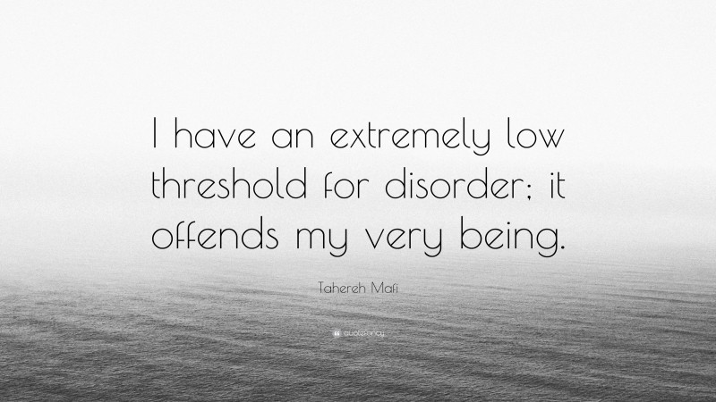 Tahereh Mafi Quote: “I have an extremely low threshold for disorder; it offends my very being.”