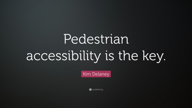 Kim Delaney Quote: “Pedestrian accessibility is the key.”