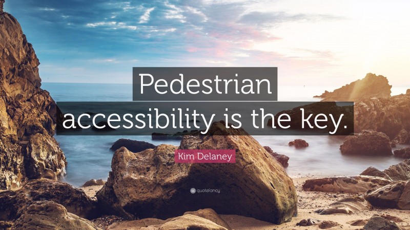 Kim Delaney Quote: “Pedestrian accessibility is the key.”