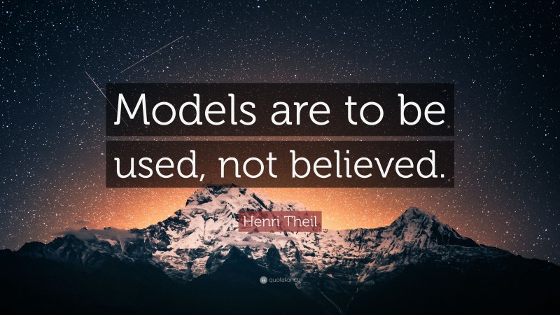 Henri Theil Quote: “Models are to be used, not believed.”