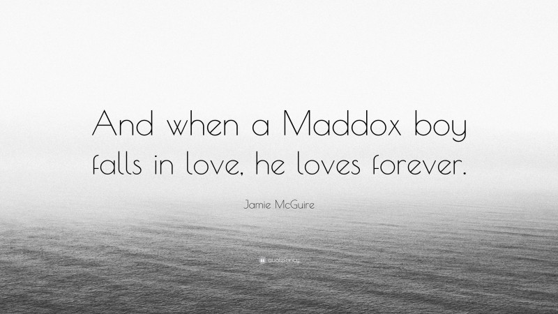 Jamie McGuire Quote: “And when a Maddox boy falls in love, he loves forever.”