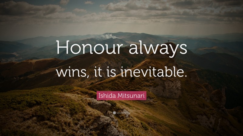 Ishida Mitsunari Quote: “Honour always wins, it is inevitable.”