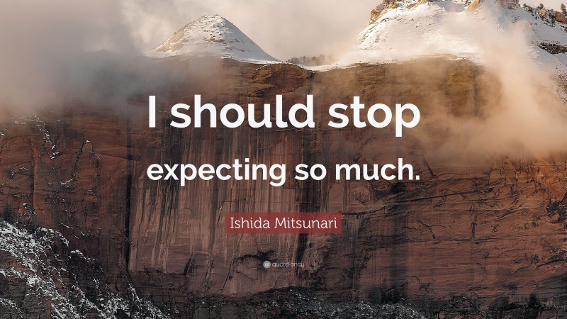 Ishida Mitsunari Quote: “I should stop expecting so much.”