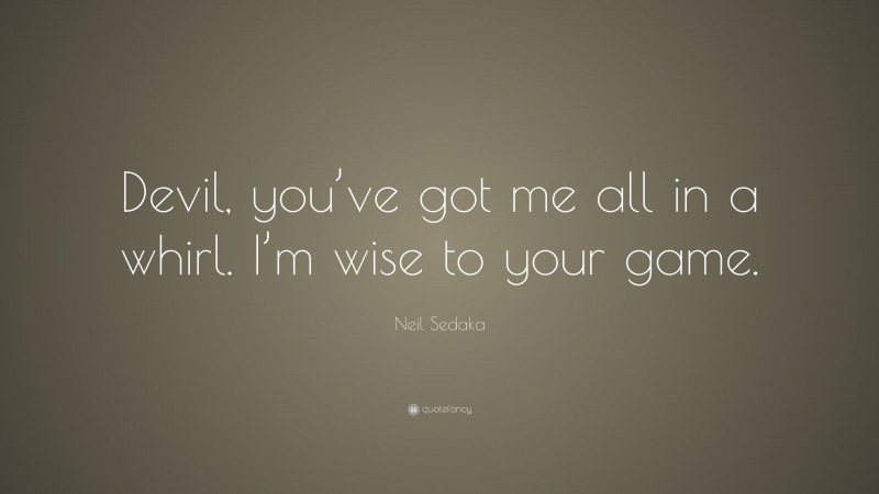 Neil Sedaka Quote: “Devil, you’ve got me all in a whirl. I’m wise to your game.”