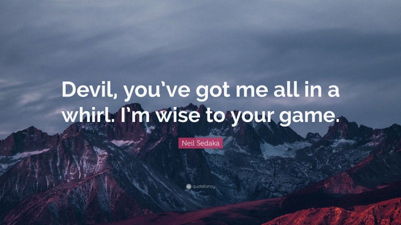 Neil Sedaka Quote: “Devil, you’ve got me all in a whirl. I’m wise to your game.”