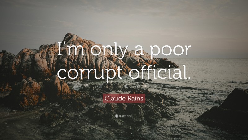 Claude Rains Quote: “I’m only a poor corrupt official.”