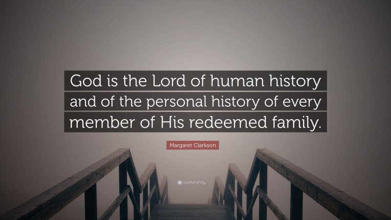 Margaret Clarkson Quote: “God is the Lord of human history and of the personal history of every member of His redeemed family.”
