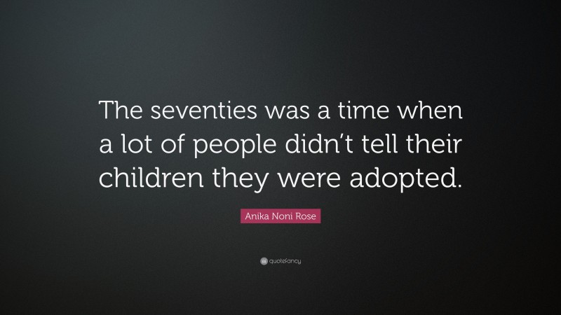 Anika Noni Rose Quote: “The seventies was a time when a lot of people didn’t tell their children they were adopted.”