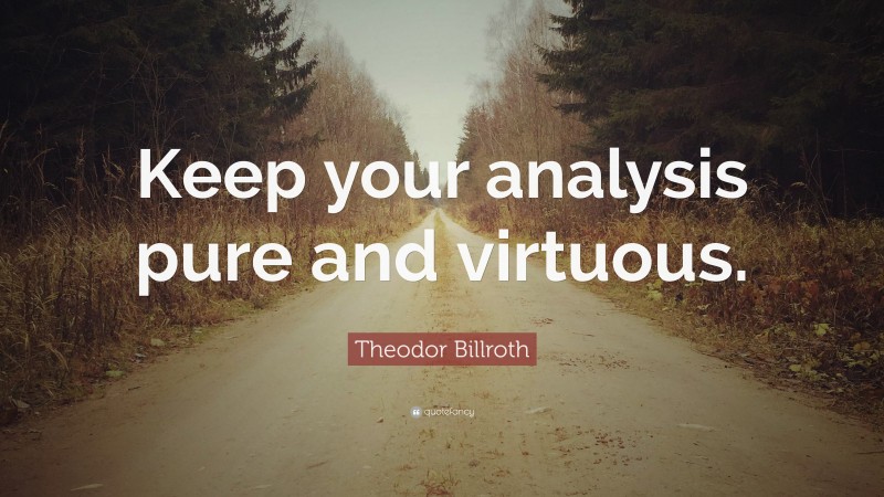 Theodor Billroth Quote: “Keep your analysis pure and virtuous.”
