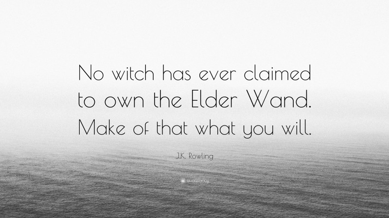 J.K. Rowling Quote: “No witch has ever claimed to own the Elder Wand. Make of that what you will.”