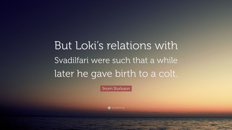 Snorri Sturluson Quote: “But Loki’s relations with Svadilfari were such that a while later he gave birth to a colt.”