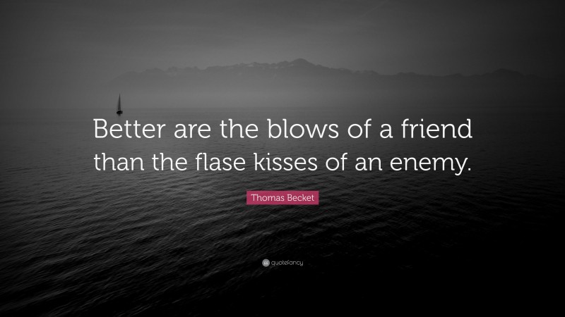Thomas Becket Quote: “Better are the blows of a friend than the flase kisses of an enemy.”