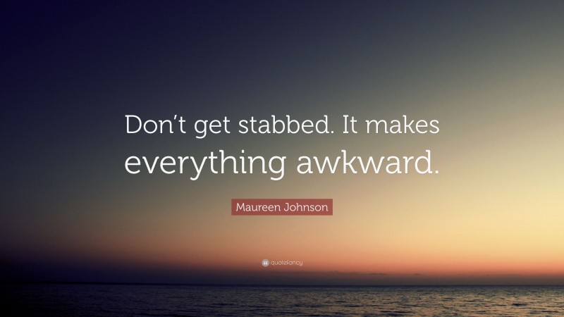 Maureen Johnson Quote: “Don’t get stabbed. It makes everything awkward.”