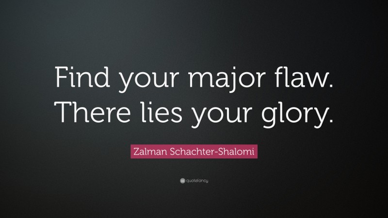 Zalman Schachter-Shalomi Quote: “Find your major flaw. There lies your glory.”