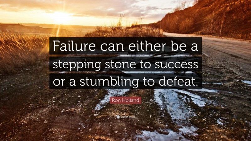 Ron Holland Quote: “Failure can either be a stepping stone to success or a stumbling to defeat.”