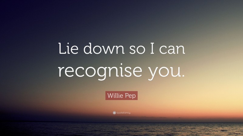 Willie Pep Quote: “Lie down so I can recognise you.”
