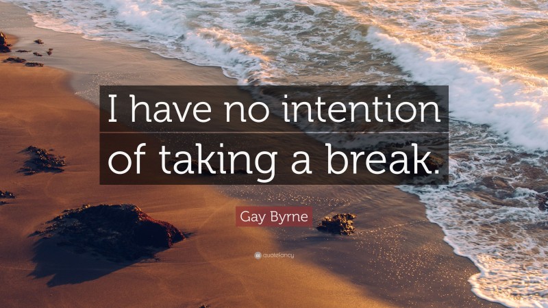 Gay Byrne Quote: “I have no intention of taking a break.”