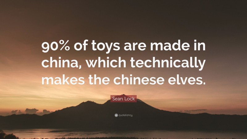 Sean Lock Quote: “90% of toys are made in china, which technically makes the chinese elves.”