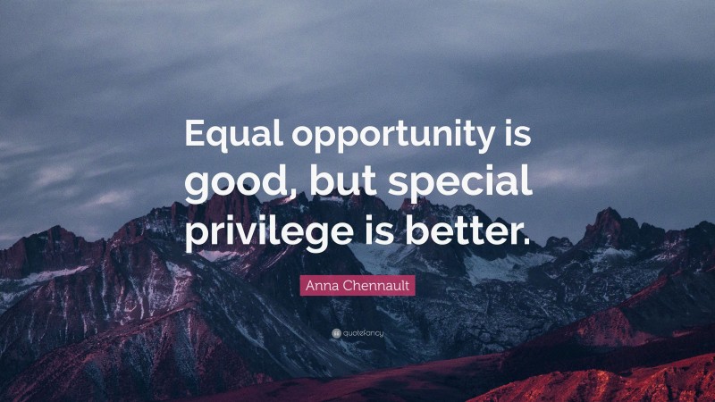 Anna Chennault Quote: “Equal opportunity is good, but special privilege is better.”