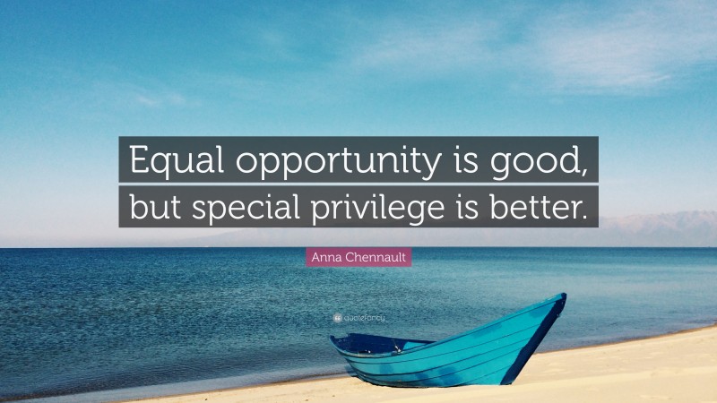 Anna Chennault Quote: “Equal opportunity is good, but special privilege is better.”