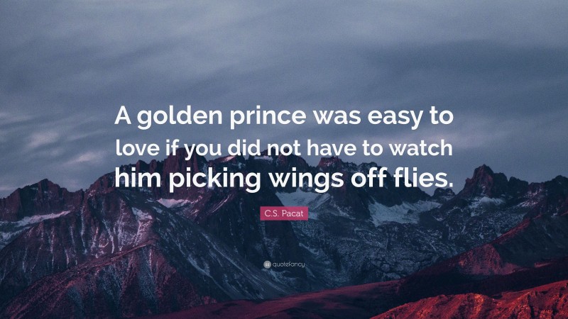 C.S. Pacat Quote: “A golden prince was easy to love if you did not have to watch him picking wings off flies.”