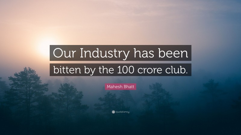 Mahesh Bhatt Quote: “Our Industry has been bitten by the 100 crore club.”