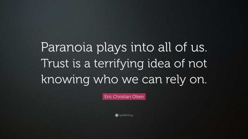 Eric Christian Olsen Quote: “Paranoia plays into all of us. Trust is a terrifying idea of not knowing who we can rely on.”