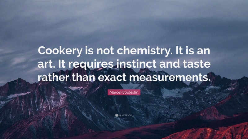 Marcel Boulestin Quote: “Cookery is not chemistry. It is an art. It requires instinct and taste rather than exact measurements.”