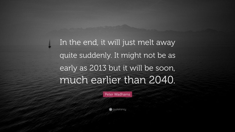 Peter Wadhams Quote: “In the end, it will just melt away quite suddenly. It might not be as early as 2013 but it will be soon, much earlier than 2040.”