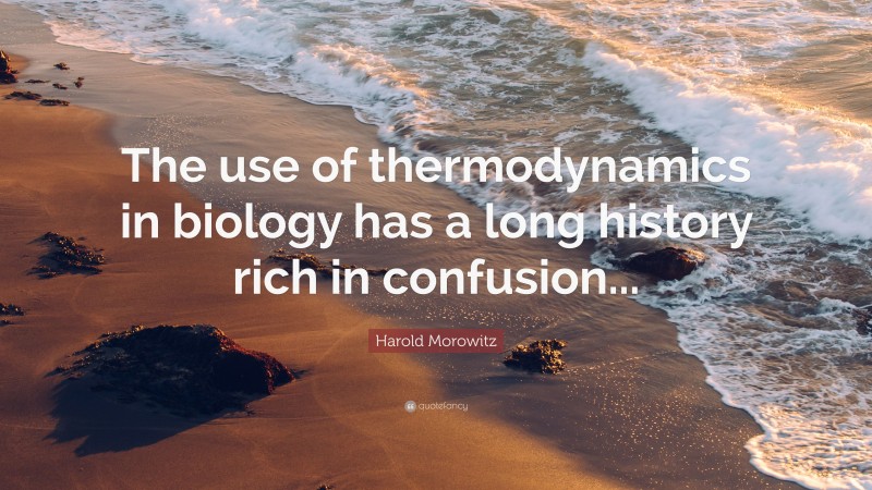 Harold Morowitz Quote: “The use of thermodynamics in biology has a long history rich in confusion...”