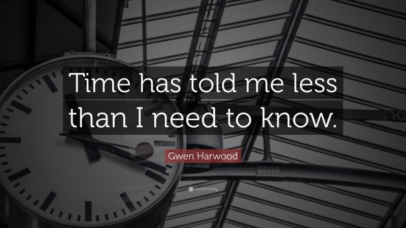 Gwen Harwood Quote: “Time has told me less than I need to know.”