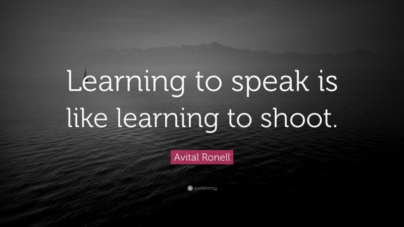 Avital Ronell Quote: “Learning to speak is like learning to shoot.”