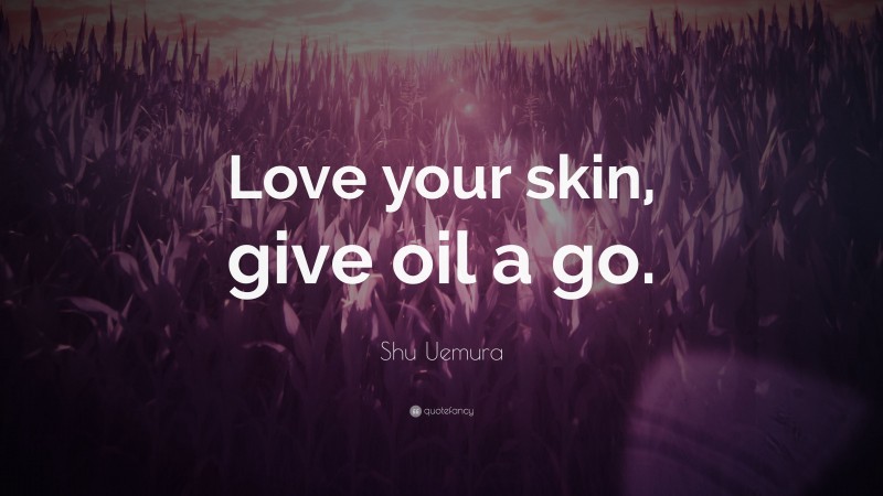 Shu Uemura Quote: “Love your skin, give oil a go.”