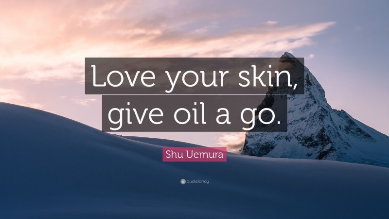Shu Uemura Quote: “Love your skin, give oil a go.”