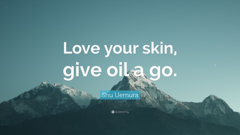 Shu Uemura Quote: “Love your skin, give oil a go.”