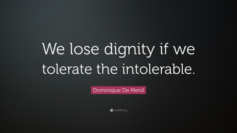 Dominique De Menil Quote: “We lose dignity if we tolerate the intolerable.”