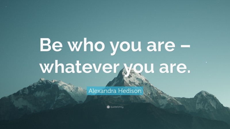 Alexandra Hedison Quote: “Be who you are – whatever you are.”