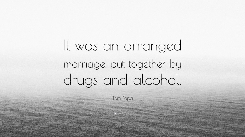 Tom Papa Quote: “It was an arranged marriage, put together by drugs and alcohol.”