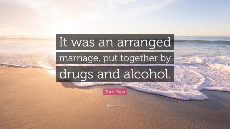Tom Papa Quote: “It was an arranged marriage, put together by drugs and alcohol.”