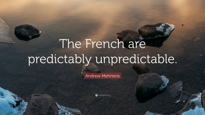 Andrew Mehrtens Quote: “The French are predictably unpredictable.”