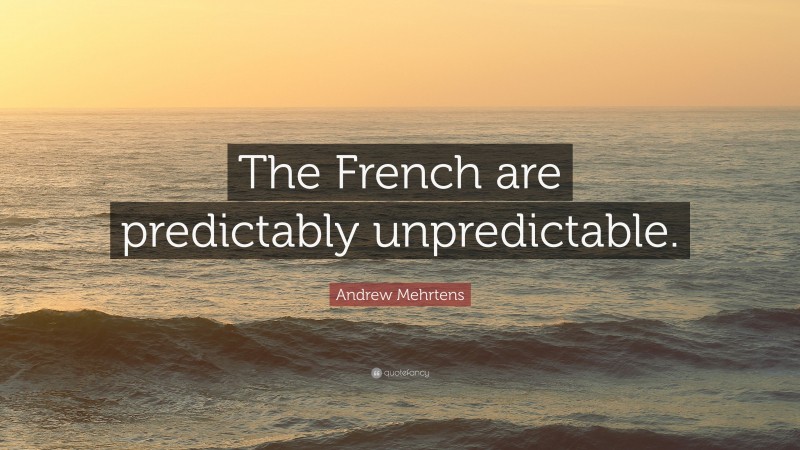 Andrew Mehrtens Quote: “The French are predictably unpredictable.”