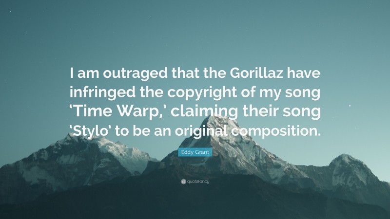 Eddy Grant Quote: “I am outraged that the Gorillaz have infringed the copyright of my song ‘Time Warp,’ claiming their song ‘Stylo’ to be an original composition.”