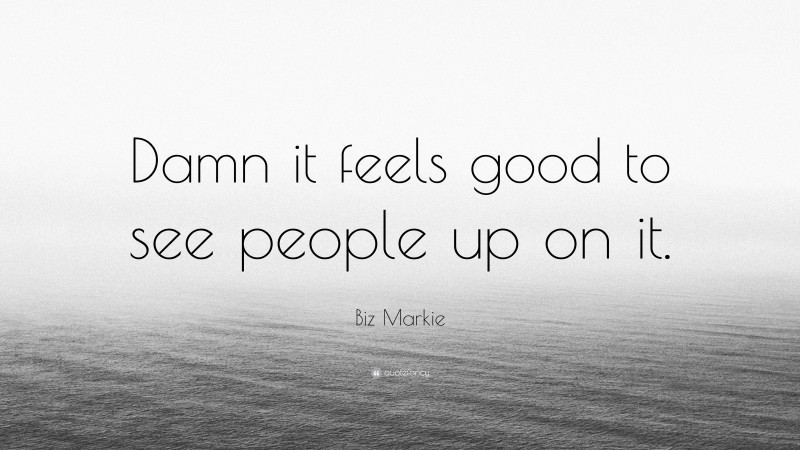 Biz Markie Quote: “Damn it feels good to see people up on it.”