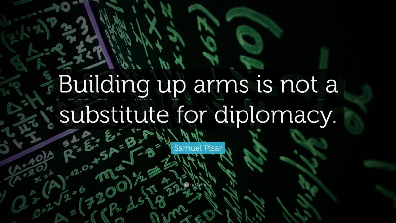 Samuel Pisar Quote: “Building up arms is not a substitute for diplomacy.”