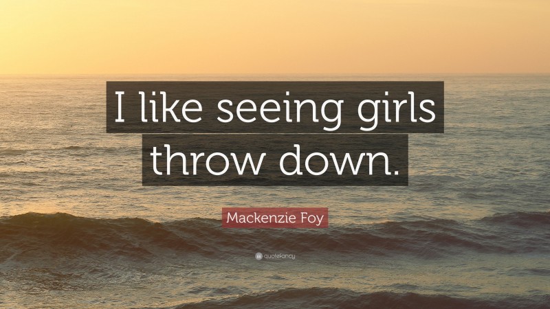 Mackenzie Foy Quote: “I like seeing girls throw down.”