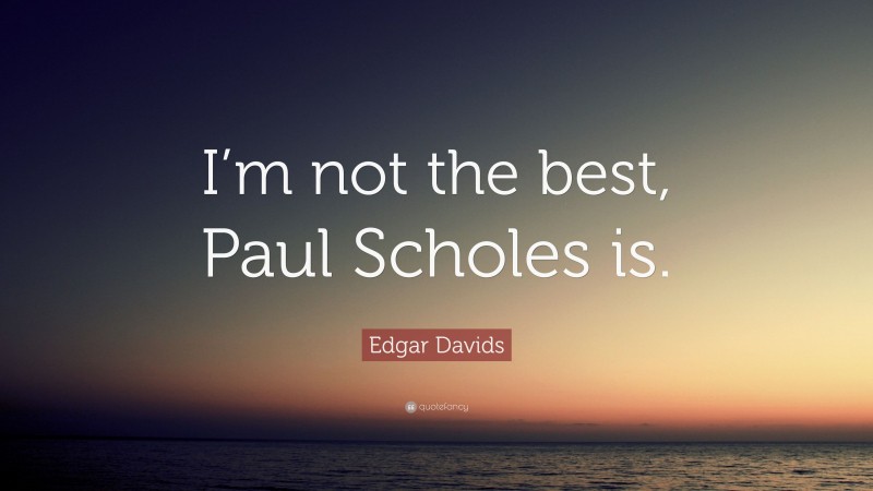 Edgar Davids Quote: “I’m not the best, Paul Scholes is.”